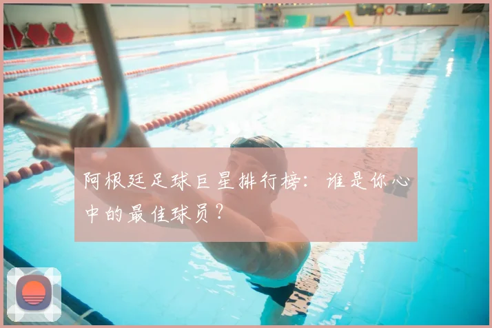 阿根廷足球巨星排行榜:谁是你心中的最佳球员?