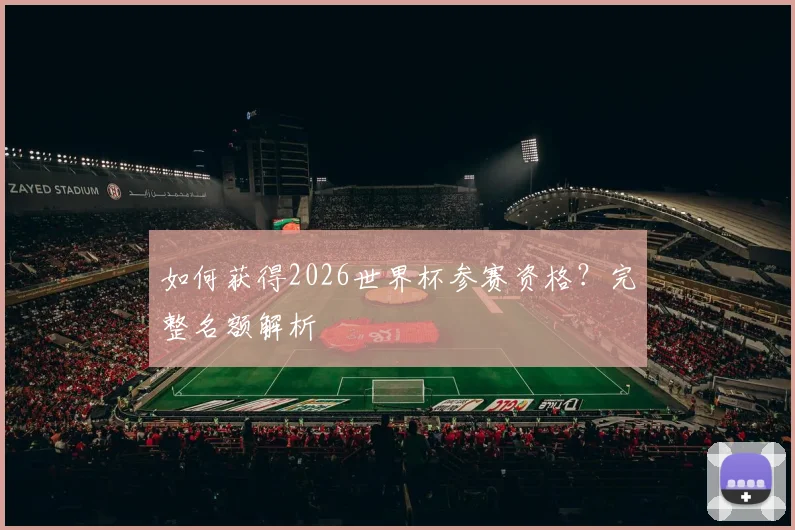 如何获得2026世界杯参赛资格?完整名额解析