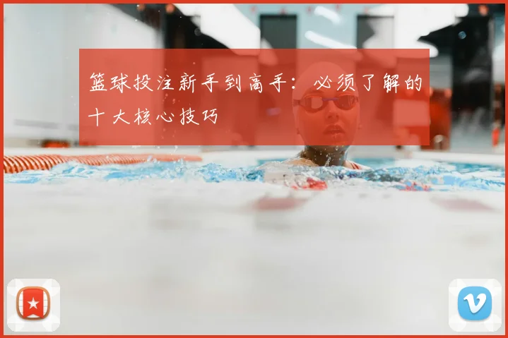 篮球投注新手到高手:必须了解的十大核心技巧