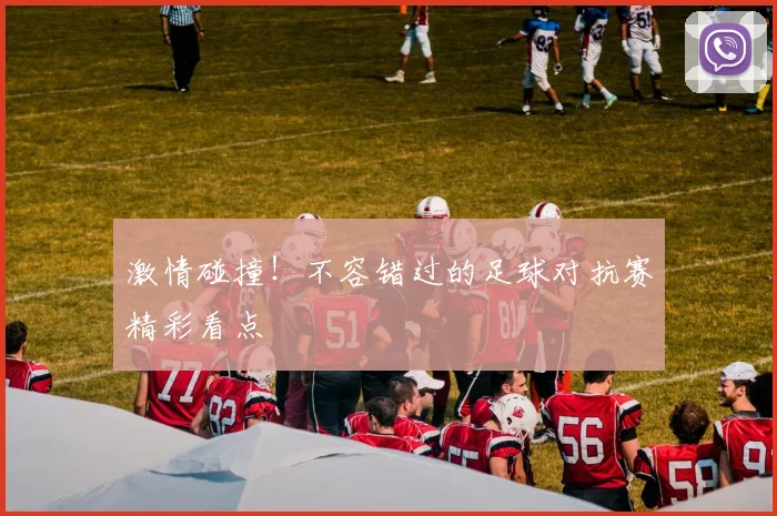 激情碰撞!不容错过的足球对抗赛精彩看点