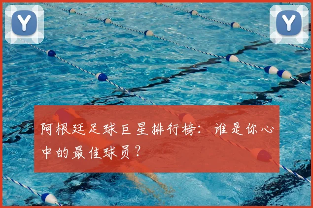 阿根廷足球巨星排行榜:谁是你心中的最佳球员?