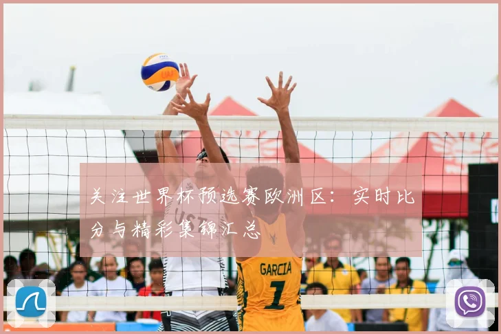 关注世界杯预选赛欧洲区：实时比分与精彩集锦汇总